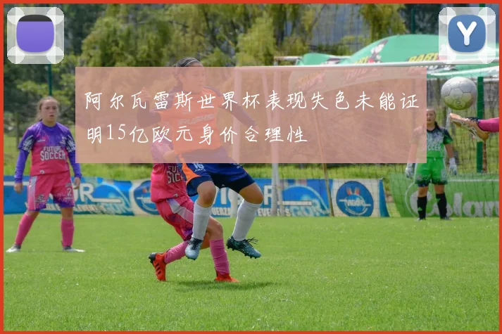 阿尔瓦雷斯世界杯表现失色未能证明15亿欧元身价合理性