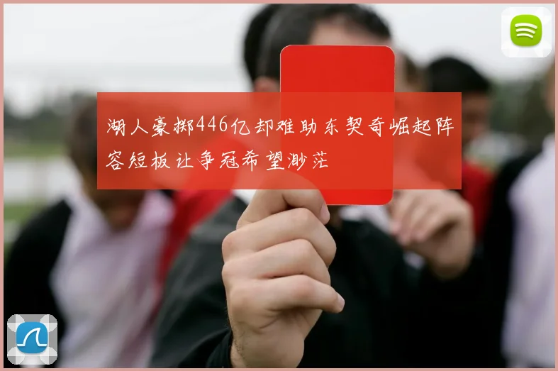 湖人豪掷446亿却难助东契奇崛起阵容短板让争冠希望渺茫