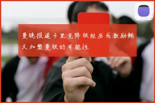 曼晚报道卡里克降级经历或激励鲍文加盟曼联的可能性