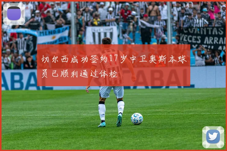 切尔西成功签约17岁中卫奥斯本球员已顺利通过体检