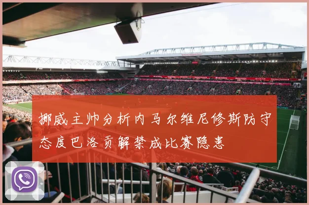 挪威主帅分析内马尔维尼修斯防守态度巴洛贡解禁成比赛隐患