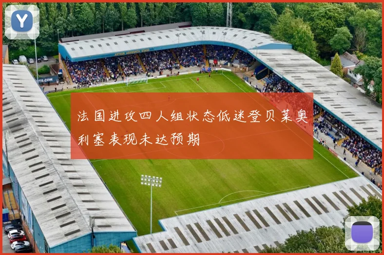 法国进攻四人组状态低迷登贝莱奥利塞表现未达预期
