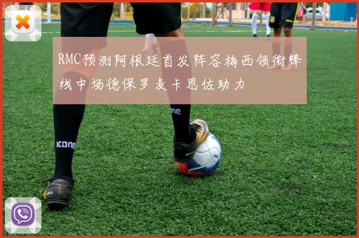 RMC预测阿根廷首发阵容梅西领衔锋线中场德保罗麦卡恩佐助力