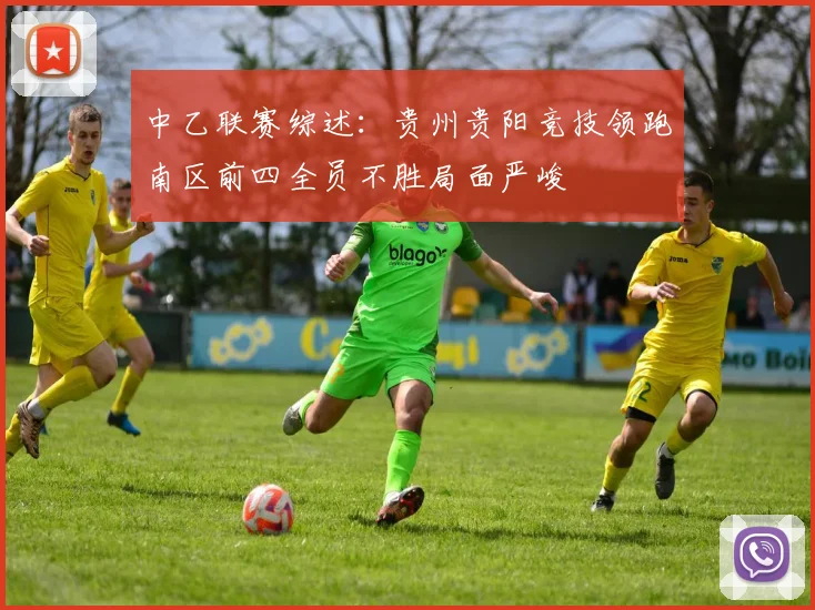 中乙联赛综述：贵州贵阳竞技领跑南区前四全员不胜局面严峻