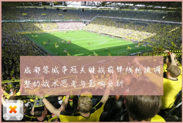 成都蓉城争冠关键战前锋线轮换调整的战术思考与影响分析
