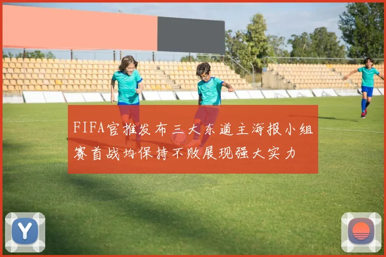 FIFA官推发布三大东道主海报小组赛首战均保持不败展现强大实力